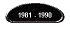 1981 - 1990