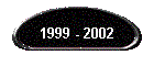 1999 - 2002
